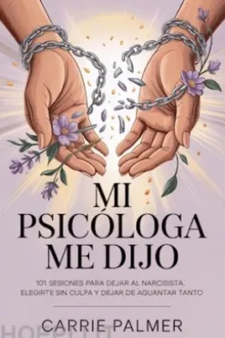 Mi psicóloga me dijo: 101 sesiones para dejar al narcisista, elegirte sin culpa y dejar de aguantar tanto