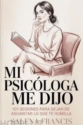 Mi psicóloga me dijo: 101 sesiones para dejar de aguantar lo que te humilla