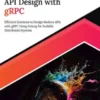 Modern API Design with gRPC: Efficient Solutions to Design Modern APIs with gRPC Using Golang for Scalable Distributed Systems