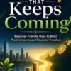Money That Keeps Coming: Beginner-Friendly Ways to Build Passive Income and Financial Freedom