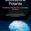 Motivazione Potente: Sviluppare Strategie per un Successo Duraturo