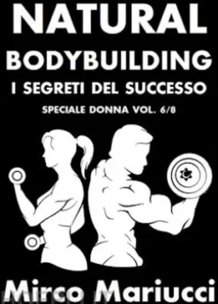 Natural Bodybuilding. I Segreti del Successo. Speciale Donna. Vol. 6/8