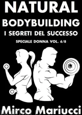Natural Bodybuilding. I Segreti del Successo. Speciale Donna. Vol. 6/8