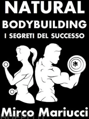 Natural Bodybuilding. I Segreti del Successo. Ed. Completa.