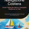 Navigazione Costiera: Guida Pratica alla Stima e Cartografia Nautica per la Vela
