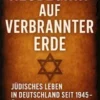 Neubeginn auf verbrannter Erde Jüdisches Leben in Deutschland seit 1945 – Überleben, Wandel und Zukunft einer Gemeinschaft