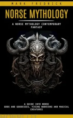Norse Mythology: A Norse Mythology Contemporary Fantasy (A Guide Into Norse Gods and Goddesses, Viking Warriors and Magical Creatures)