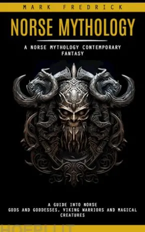 Norse Mythology: A Norse Mythology Contemporary Fantasy (A Guide Into Norse Gods and Goddesses, Viking Warriors and Magical Creatures)