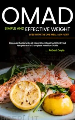 Omad: Simple and Effective Weight Loss with the One Meal a Day Diet (Discover the Benefits of Intermittent Fasting With Omad Recipes and a Complete Nutrition Guide)