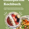 Osteoporose Kochbuch: 500 einfache & knochenstarke Rezepte für den Alltag – Mit Wok, Aufläufen & Pasta deine Knochendichte natürlich steigern – inklusive Ernährungswissen für mehr Stabilität