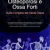 Osteoporosi e Ossa Forti: Guida Completa alla Salute Ossea