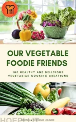 Our Vegetable Foodie Friends: 100 Healthy and Delicious Vegetarian Cooking Creations