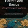 Parrot Care Basics: Lifelong Well-being and Happy Parrots