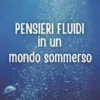 PENSIERI FLUIDI in un mondo sommerso