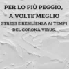 Per lo più peggio a volte meglio. Stress e resilienza ai tempi del Corona Virus