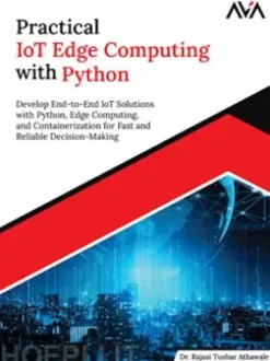 Practical IoT Edge Computing with Python: Develop End-to-End IoT Solutions with Python, Edge Computing, and Containerization for Fast and Reliable Decision-Making