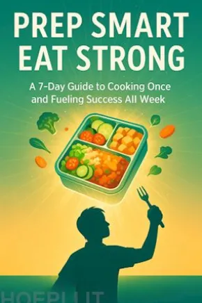 Prep Smart, Eat Strong A 7-Day Guide to Cooking Once and Fueling Success All Week