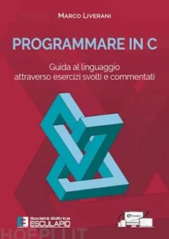 Programmare in C. Guida al linguaggio attraverso esercizi svolti e commentati