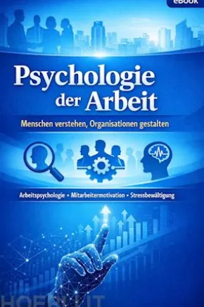 Psychologie der Arbeit: Menschen verstehen, Organisationen gestalten