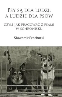 Psy sa dla ludzi, a ludzie dla psów, czyli jak pracowac z psami w schronisku