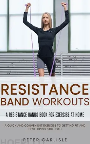 Resistance Bands Workout: A Resistance Bands Book for Exercise at Home (A Quick and Convenient Exercise to Getting Fit and Developing Strength)