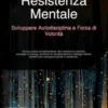 Resistenza Mentale: Sviluppare Autodisciplina e Forza di Volontà