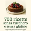 700 Ricette Senza Zucchero e Senza Glutine