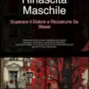 Rinascita Maschile: Superare il Dolore e Ricostruire Se Stessi