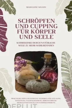 Schröpfen und Cupping für Körper und Seele: Schmerzfrei durch natürliche Wege zu mehr Wohlbefinden