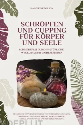Schröpfen und Cupping für Körper und Seele: Schmerzfrei durch natürliche Wege zu mehr Wohlbefinden