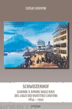 Schweizerhof. Guerre e amori sulle rive del Lago dei Quattro Cantoni 1844 – 1945