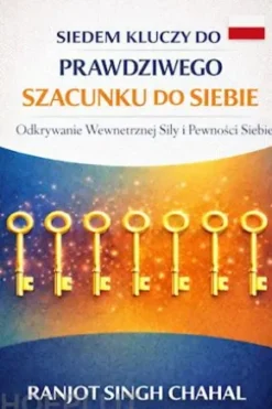 Siedem Kluczy do Prawdziwego Szacunku do Siebie: Odkrywanie Wewnetrznej Sily i Pewnosci Siebie