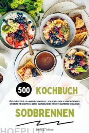 Sodbrennen Kochbuch: 500 köstliche Rezepte zur Linderung von Reflux - Dein Weg zu einem gesunden Lebensstil! (Entdecke die Geheimnisse deiner Darmgesundheit inklusive Zuckerfrei-Challenge)