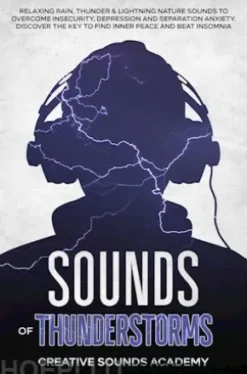 Sounds of Thunderstorms: Relaxing Rain, Thunder & Lightning Nature Sounds to Overcome Insecurity, Depression and Separation Anxiety. Discover the Key to Find Inner Peace and Beat Insomnia