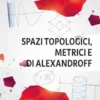 Spazi Topologici Metrici e di Alexandroff