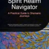 Spirit Realm Navigator: A Practical Guide to Shamanic Journeys