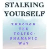 Stalking yourself through the Toltec-Shamanic way (Self-Liberation Manual)