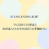 Strahlendes Licht. Tagebuch einer Reinkarnationsrückführung