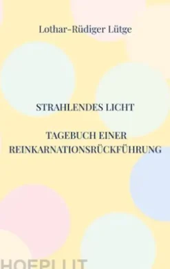 Strahlendes Licht. Tagebuch einer Reinkarnationsrückführung