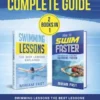 Swimming Complete Guide (2 Books in 1). Swimming Lessons The Best Lessons Explained + How To Swim Faster Everything You Need to Know about Swimming Faster