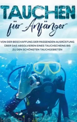 Tauchen für Anfänger: Von der Beschaffung der passenden Ausrüstung über das Absolvieren eines Tauchscheins bis zu den schönsten Tauchgebieten