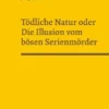 Tödliche Natur oder Die Illusion vom bösen Serienmörder