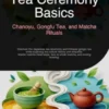 Tea Ceremony Basics: Chanoyu, Gongfu Tea, and Matcha Rituals
