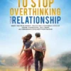 The #1 Guide to Stop Overthinking Your Relationship