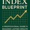The Index Blueprint: A Professional Guide to Building Lasting Wealth Through Market Simplicity
