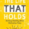 THE LIFE THAT HOLDS: Building Stability When Motivation Fades