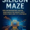 The Silicon Maze: How Entrepreneurs Unlock Semiconductor Growth with Simple Maps and ETF Strategies