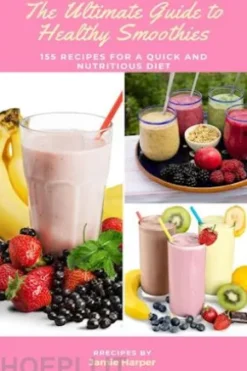 The Ultimate Guide to Healthy Smoothies: 155 Recipes for a Quick and Nutritious Diet
