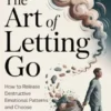 The Art of Letting Go: How to release destructive emotional patterns and choosing yourself at last