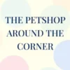 The petshop around the corner